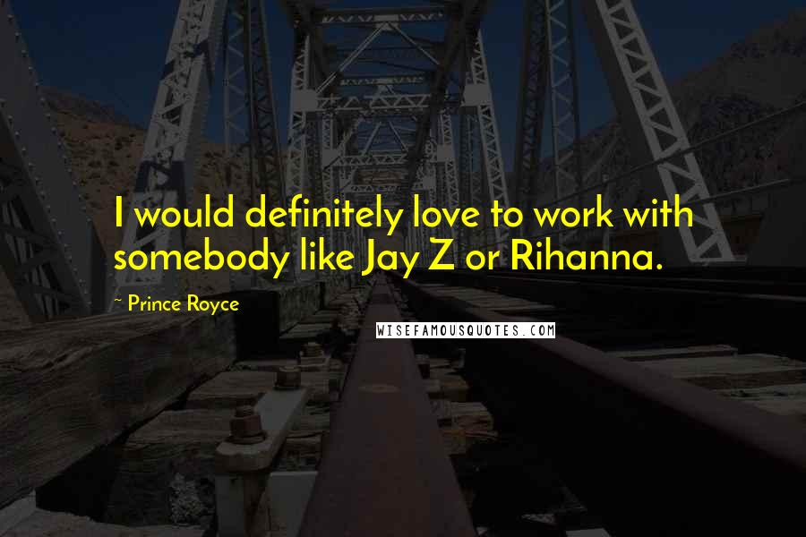 Prince Royce Quotes: I would definitely love to work with somebody like Jay Z or Rihanna.