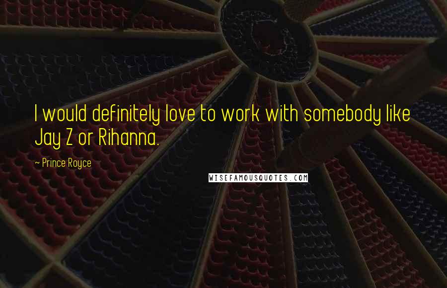 Prince Royce Quotes: I would definitely love to work with somebody like Jay Z or Rihanna.