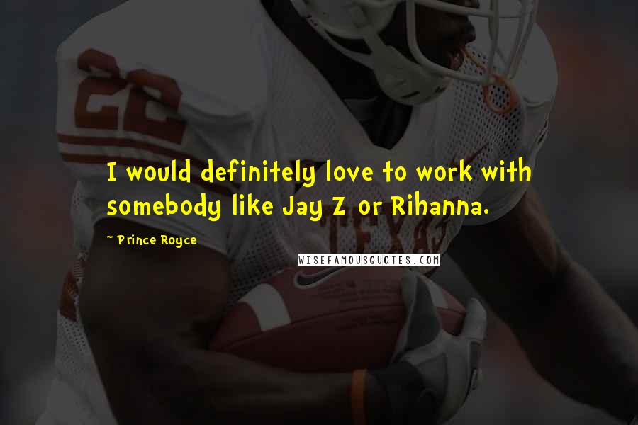 Prince Royce Quotes: I would definitely love to work with somebody like Jay Z or Rihanna.