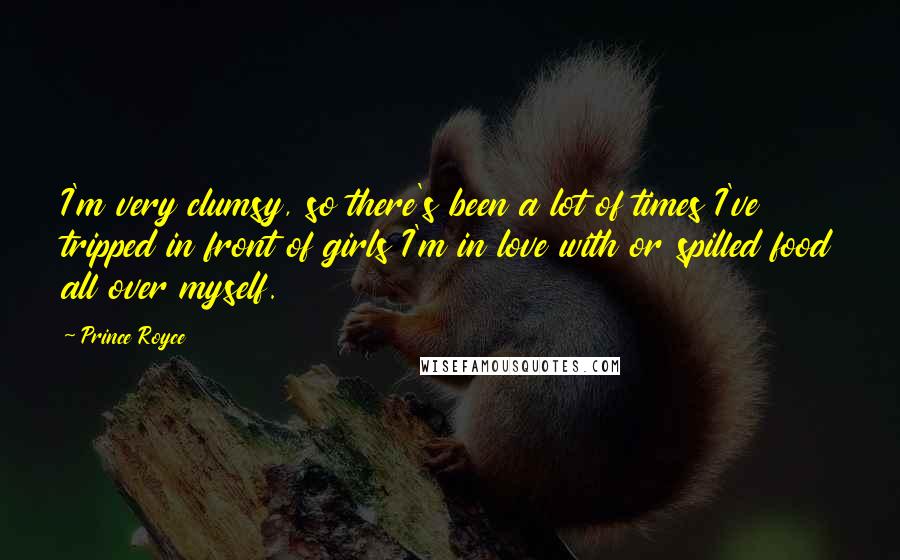 Prince Royce Quotes: I'm very clumsy, so there's been a lot of times I've tripped in front of girls I'm in love with or spilled food all over myself.