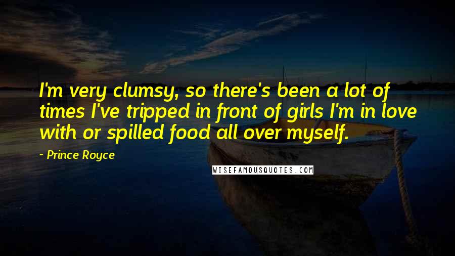 Prince Royce Quotes: I'm very clumsy, so there's been a lot of times I've tripped in front of girls I'm in love with or spilled food all over myself.