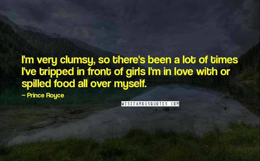Prince Royce Quotes: I'm very clumsy, so there's been a lot of times I've tripped in front of girls I'm in love with or spilled food all over myself.