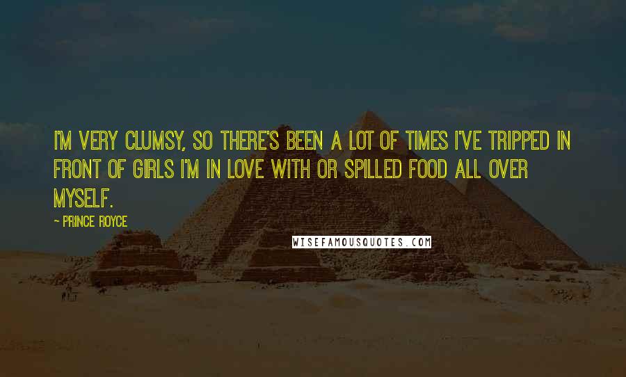 Prince Royce Quotes: I'm very clumsy, so there's been a lot of times I've tripped in front of girls I'm in love with or spilled food all over myself.