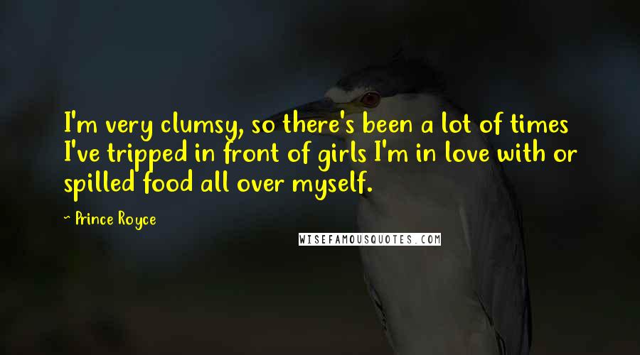 Prince Royce Quotes: I'm very clumsy, so there's been a lot of times I've tripped in front of girls I'm in love with or spilled food all over myself.