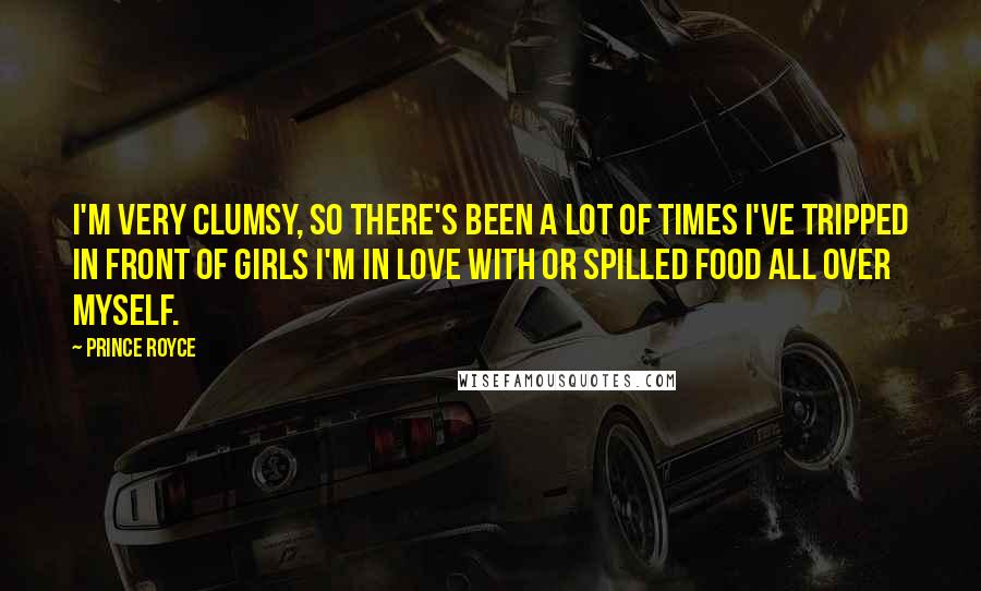 Prince Royce Quotes: I'm very clumsy, so there's been a lot of times I've tripped in front of girls I'm in love with or spilled food all over myself.