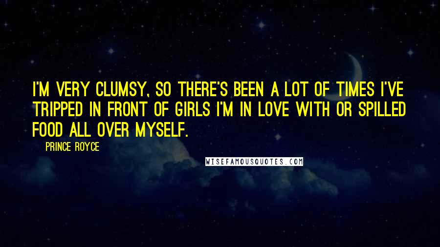 Prince Royce Quotes: I'm very clumsy, so there's been a lot of times I've tripped in front of girls I'm in love with or spilled food all over myself.