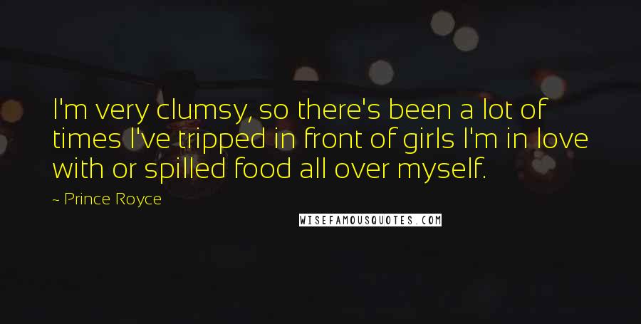Prince Royce Quotes: I'm very clumsy, so there's been a lot of times I've tripped in front of girls I'm in love with or spilled food all over myself.