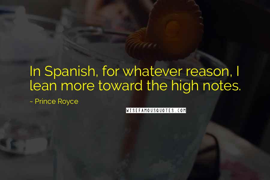 Prince Royce Quotes: In Spanish, for whatever reason, I lean more toward the high notes.