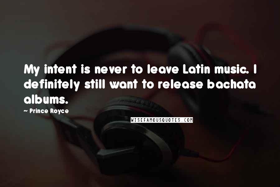 Prince Royce Quotes: My intent is never to leave Latin music. I definitely still want to release bachata albums.