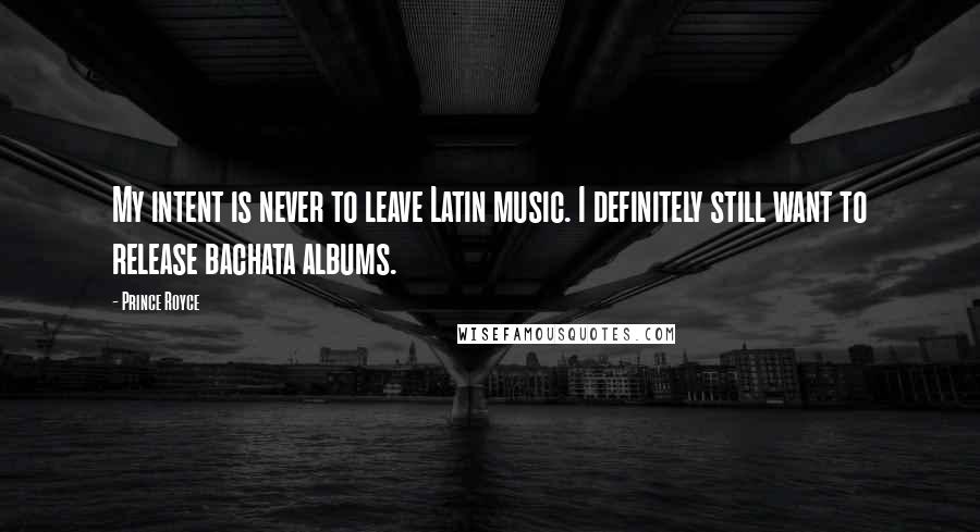 Prince Royce Quotes: My intent is never to leave Latin music. I definitely still want to release bachata albums.