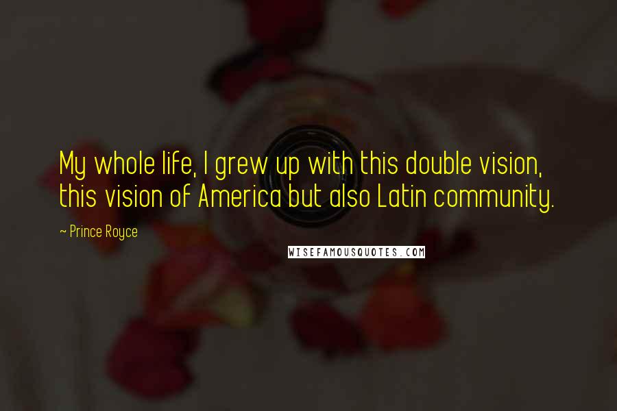 Prince Royce Quotes: My whole life, I grew up with this double vision, this vision of America but also Latin community.