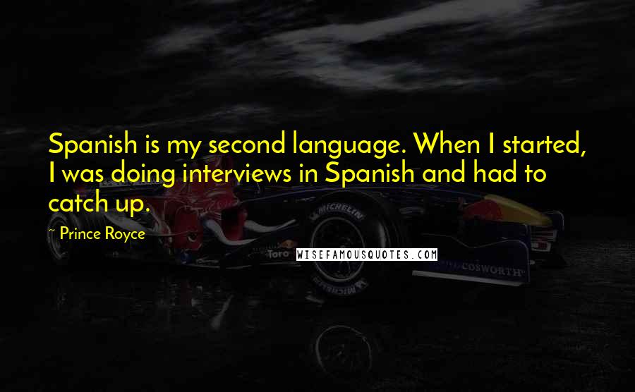 Prince Royce Quotes: Spanish is my second language. When I started, I was doing interviews in Spanish and had to catch up.