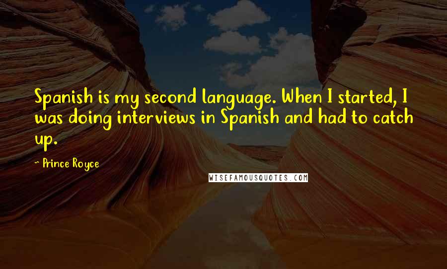 Prince Royce Quotes: Spanish is my second language. When I started, I was doing interviews in Spanish and had to catch up.