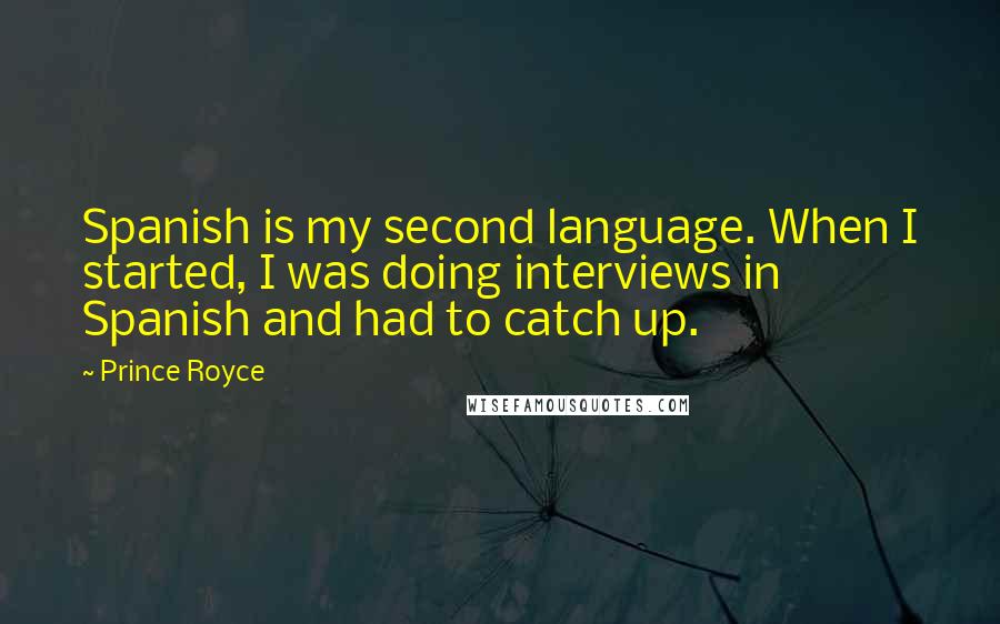 Prince Royce Quotes: Spanish is my second language. When I started, I was doing interviews in Spanish and had to catch up.