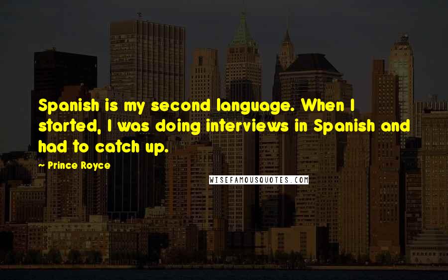 Prince Royce Quotes: Spanish is my second language. When I started, I was doing interviews in Spanish and had to catch up.