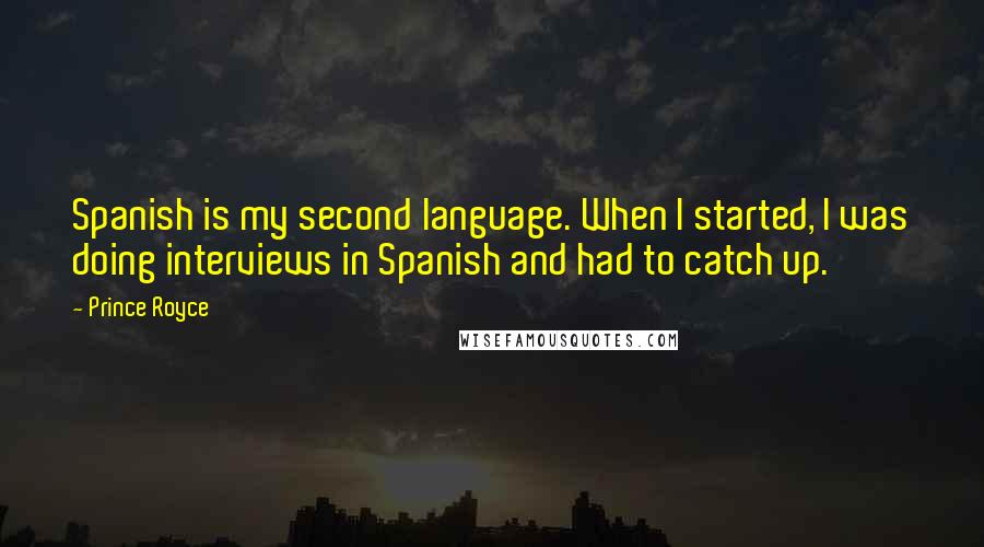 Prince Royce Quotes: Spanish is my second language. When I started, I was doing interviews in Spanish and had to catch up.