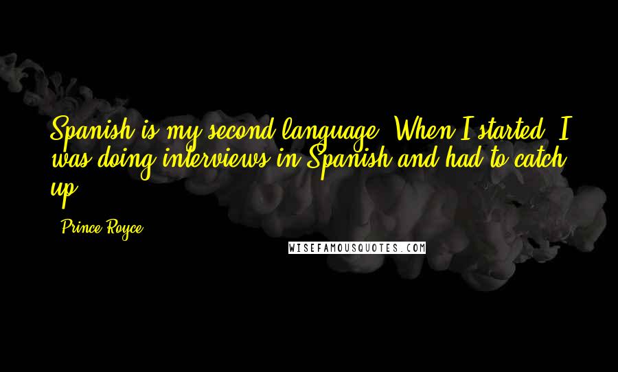 Prince Royce Quotes: Spanish is my second language. When I started, I was doing interviews in Spanish and had to catch up.