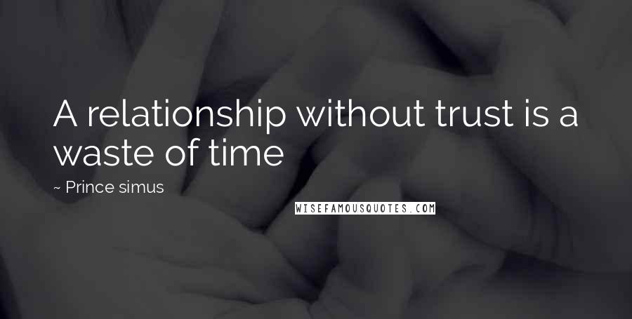 Prince Simus Quotes: A relationship without trust is a waste of time