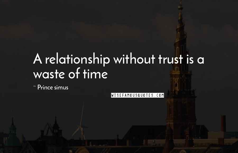 Prince Simus Quotes: A relationship without trust is a waste of time