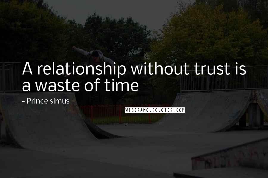 Prince Simus Quotes: A relationship without trust is a waste of time