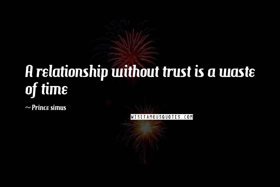 Prince Simus Quotes: A relationship without trust is a waste of time