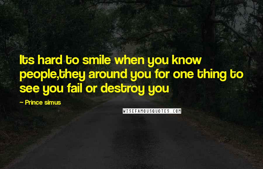 Prince Simus Quotes: Its hard to smile when you know people,they around you for one thing to see you fail or destroy you