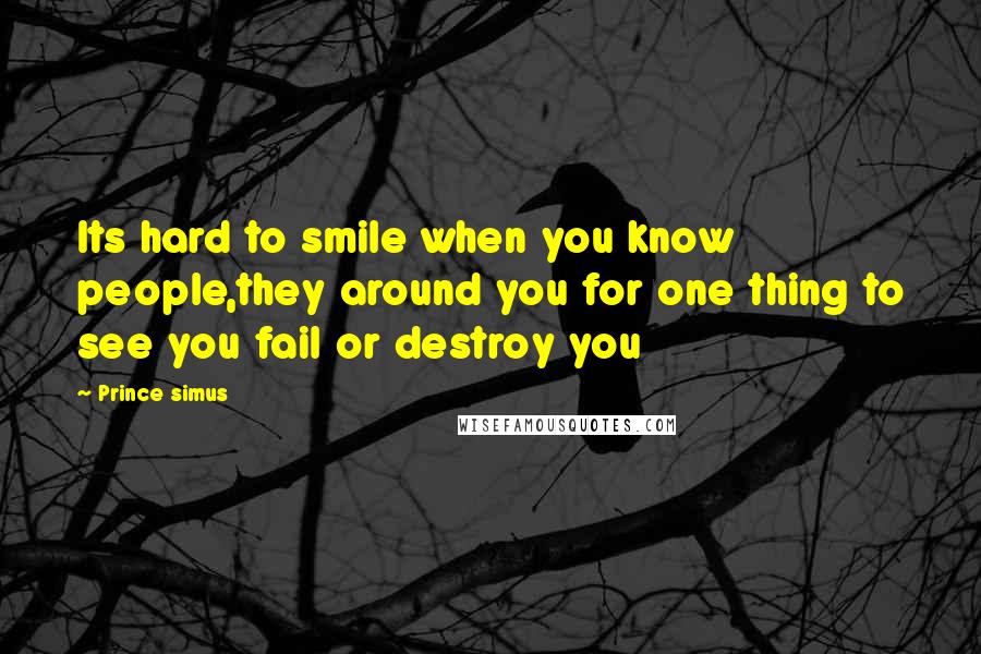 Prince Simus Quotes: Its hard to smile when you know people,they around you for one thing to see you fail or destroy you