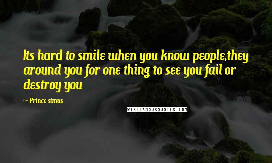 Prince Simus Quotes: Its hard to smile when you know people,they around you for one thing to see you fail or destroy you