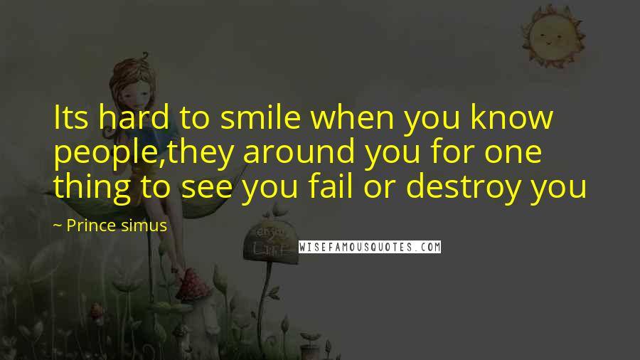 Prince Simus Quotes: Its hard to smile when you know people,they around you for one thing to see you fail or destroy you