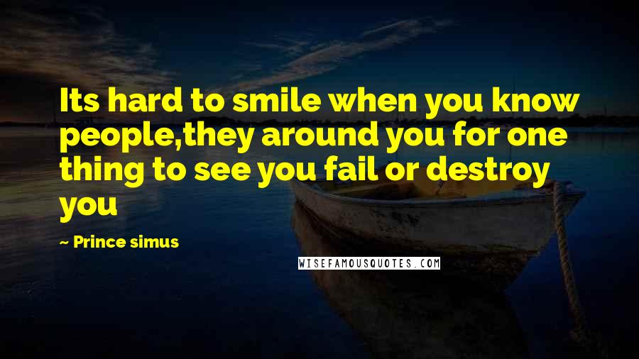 Prince Simus Quotes: Its hard to smile when you know people,they around you for one thing to see you fail or destroy you