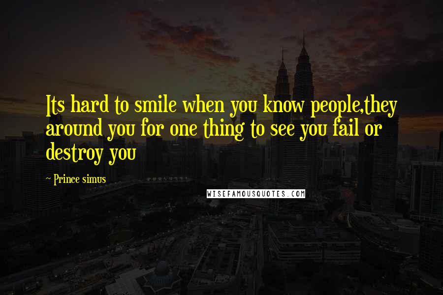 Prince Simus Quotes: Its hard to smile when you know people,they around you for one thing to see you fail or destroy you