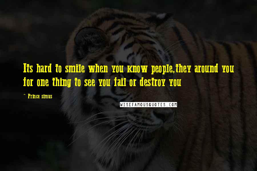 Prince Simus Quotes: Its hard to smile when you know people,they around you for one thing to see you fail or destroy you