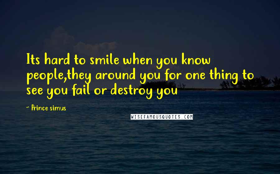 Prince Simus Quotes: Its hard to smile when you know people,they around you for one thing to see you fail or destroy you