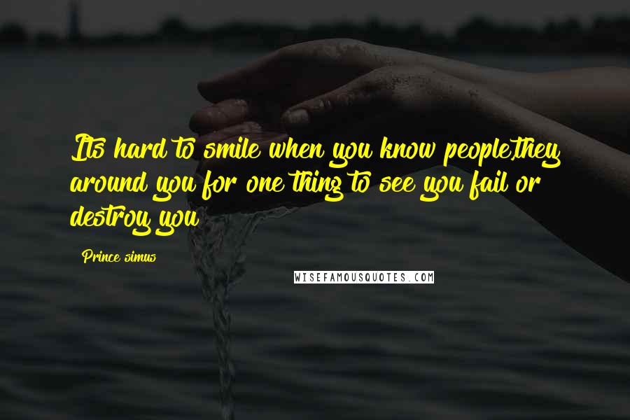 Prince Simus Quotes: Its hard to smile when you know people,they around you for one thing to see you fail or destroy you