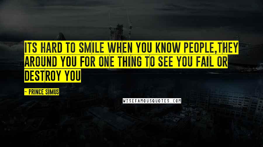 Prince Simus Quotes: Its hard to smile when you know people,they around you for one thing to see you fail or destroy you