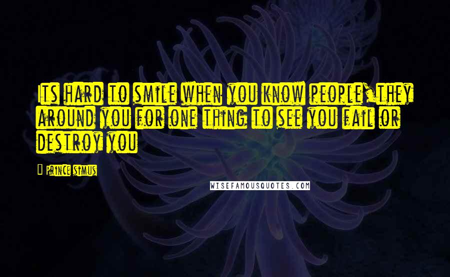 Prince Simus Quotes: Its hard to smile when you know people,they around you for one thing to see you fail or destroy you