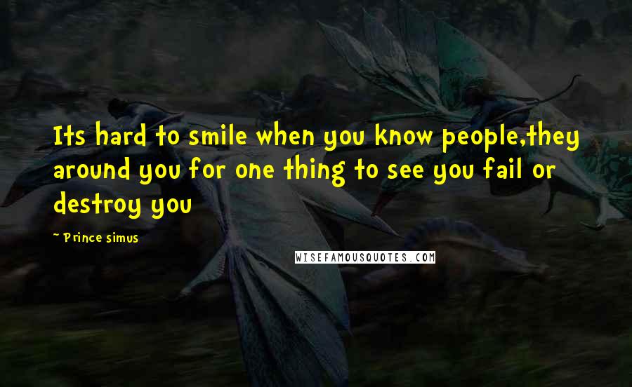 Prince Simus Quotes: Its hard to smile when you know people,they around you for one thing to see you fail or destroy you
