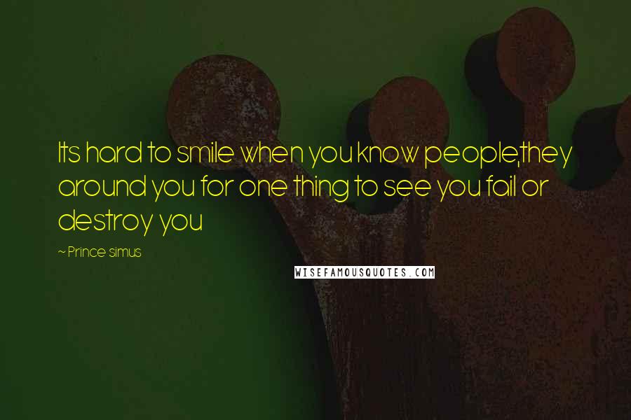 Prince Simus Quotes: Its hard to smile when you know people,they around you for one thing to see you fail or destroy you