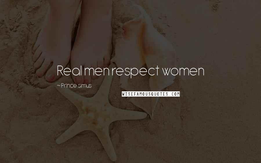 Prince Simus Quotes: Real men respect women