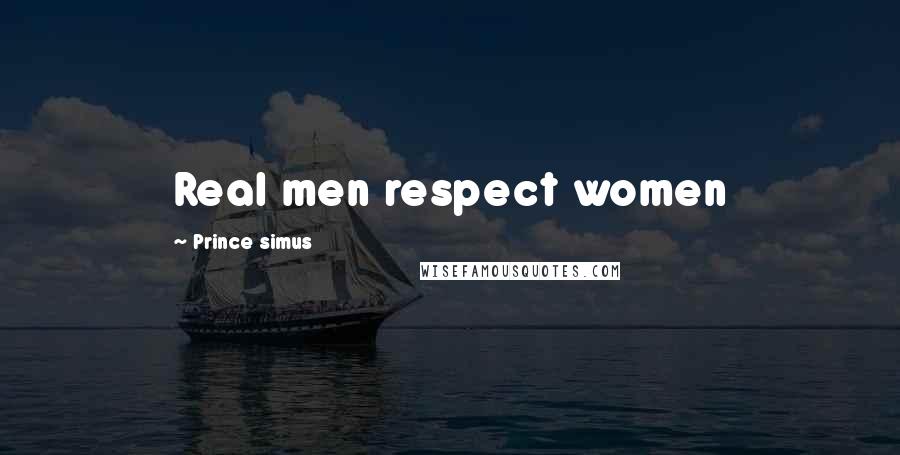 Prince Simus Quotes: Real men respect women