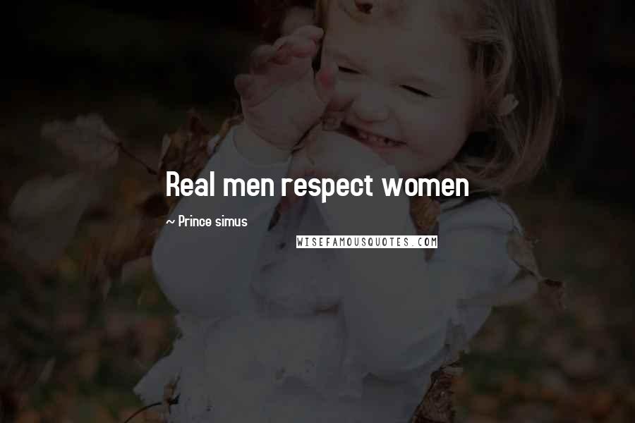 Prince Simus Quotes: Real men respect women
