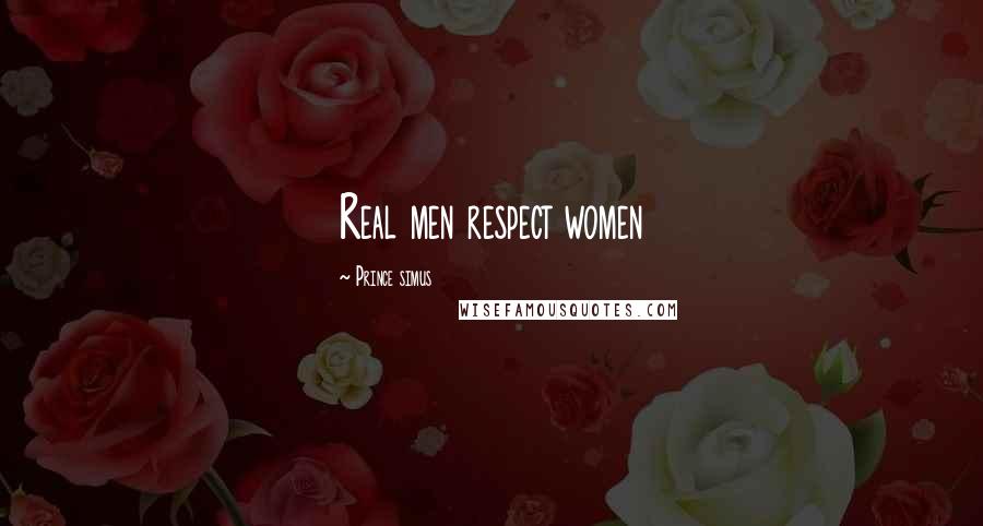 Prince Simus Quotes: Real men respect women