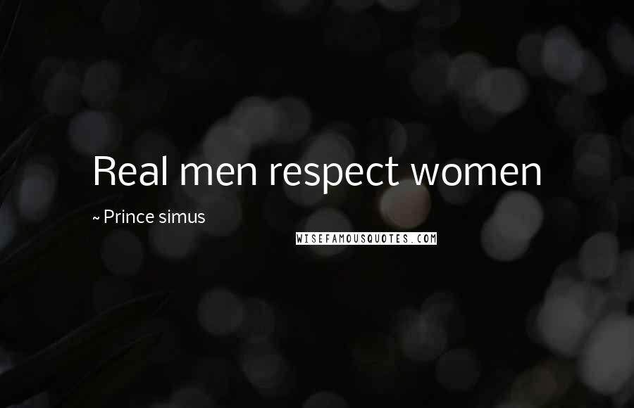 Prince Simus Quotes: Real men respect women