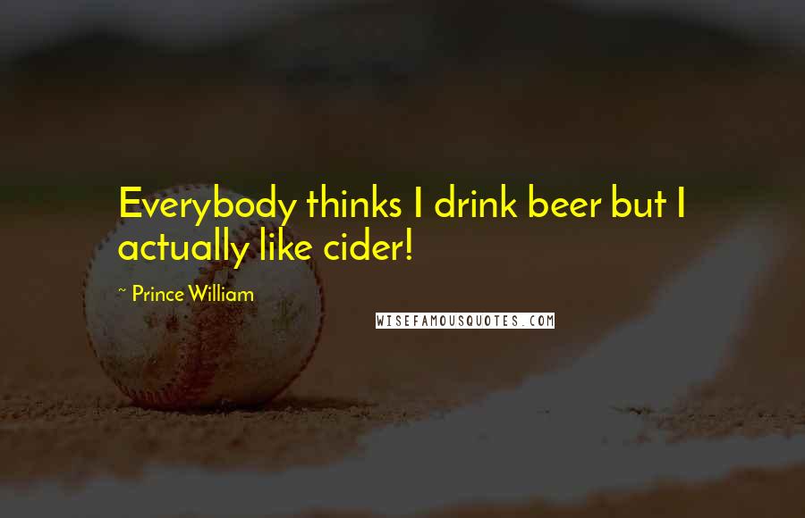 Prince William Quotes: Everybody thinks I drink beer but I actually like cider!