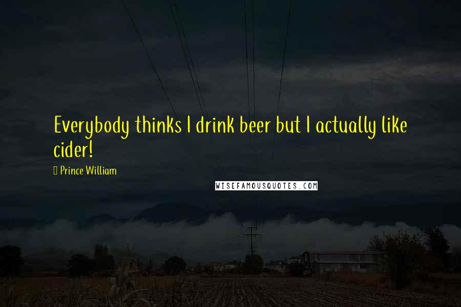Prince William Quotes: Everybody thinks I drink beer but I actually like cider!