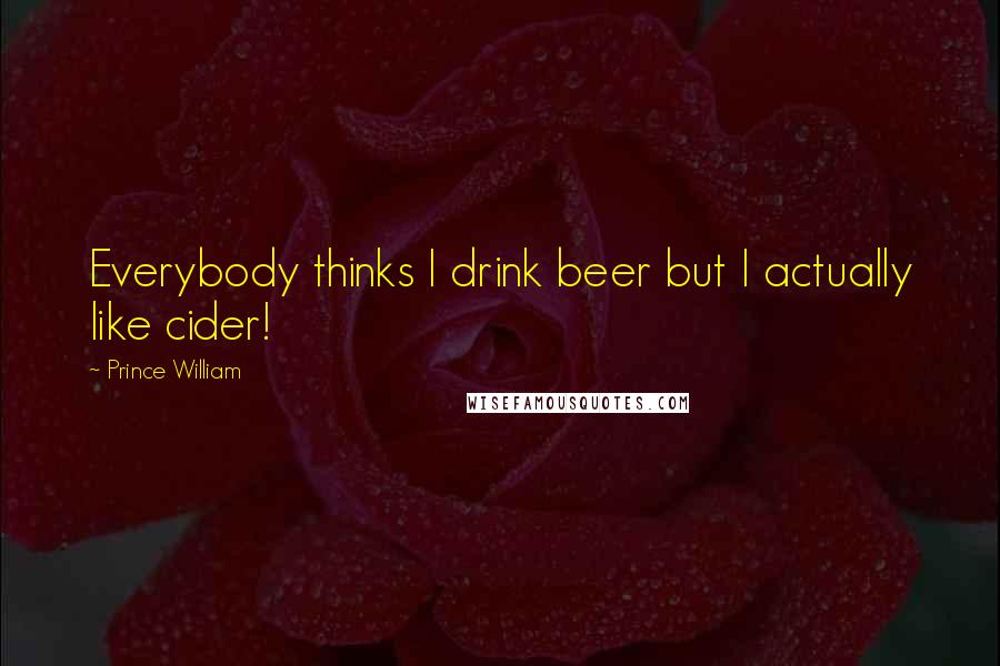 Prince William Quotes: Everybody thinks I drink beer but I actually like cider!