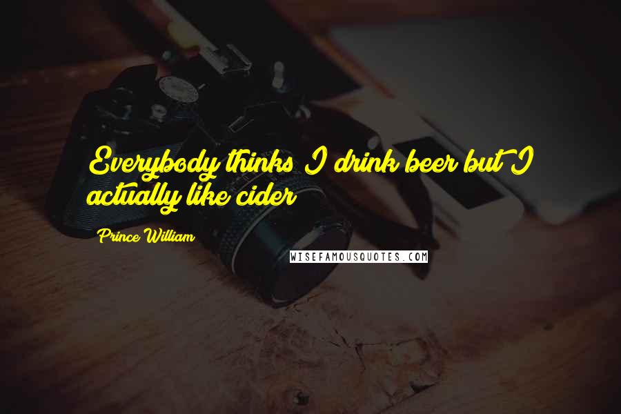 Prince William Quotes: Everybody thinks I drink beer but I actually like cider!
