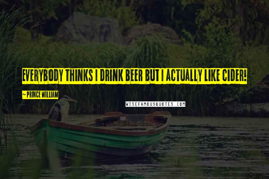 Prince William Quotes: Everybody thinks I drink beer but I actually like cider!