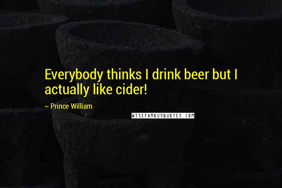 Prince William Quotes: Everybody thinks I drink beer but I actually like cider!