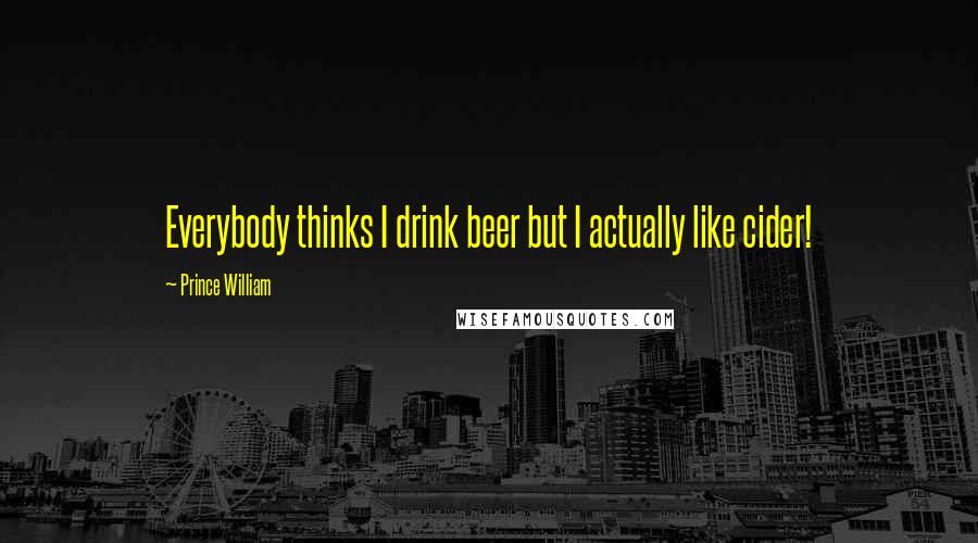 Prince William Quotes: Everybody thinks I drink beer but I actually like cider!